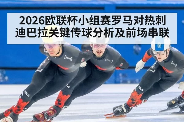 2026欧联杯小组赛罗马对热刺迪巴拉关键传球分析及前场串联